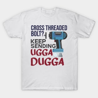 Cross Threaded Bolt? Keep Sending Ugga Dugga Funny Mechanic T-Shirt